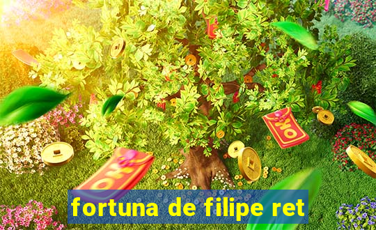 fortuna de filipe ret